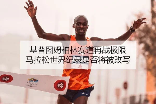 基普图姆柏林赛道再战极限 马拉松世界纪录是否将被改写