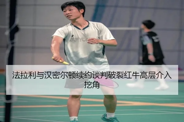 法拉利与汉密尔顿续约谈判破裂红牛高层介入挖角