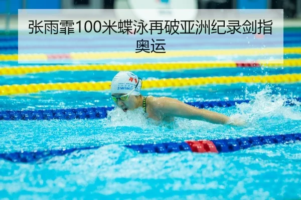 张雨霏100米蝶泳再破亚洲纪录剑指奥运