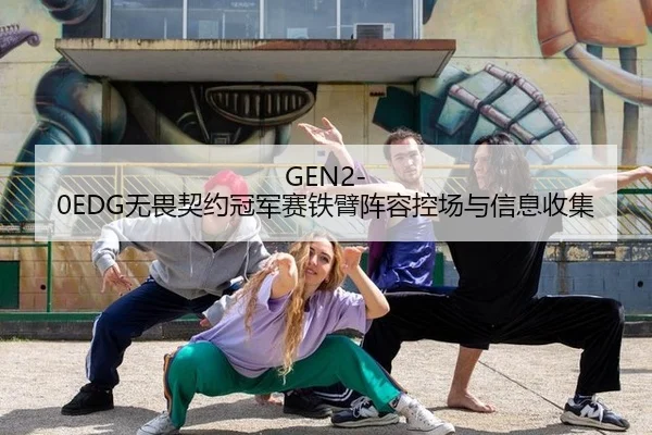 GEN2-0EDG无畏契约冠军赛铁臂阵容控场与信息收集